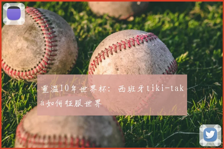 重温10年世界杯：西班牙tiki-taka如何征服世界