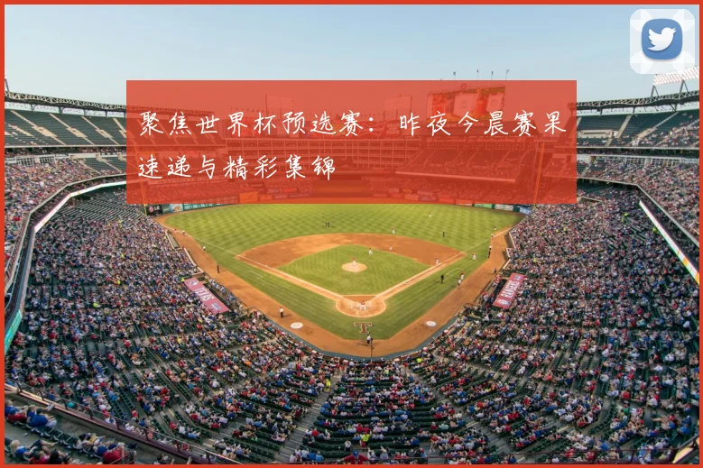 聚焦世界杯预选赛:昨夜今晨赛果速递与精彩集锦