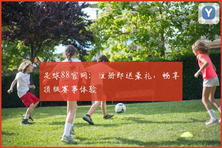 足球88官网:注册即送豪礼,畅享顶级赛事体验