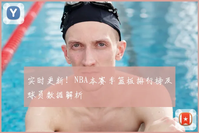 实时更新!NBA本赛季篮板排行榜及球员数据解析