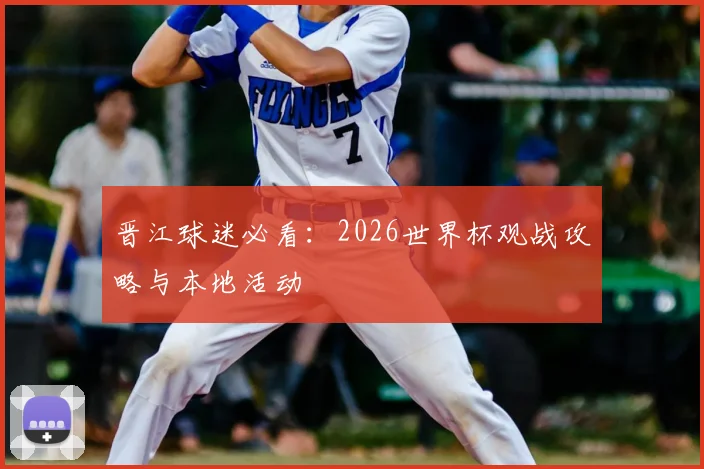 晋江球迷必看:2026世界杯观战攻略与本地活动